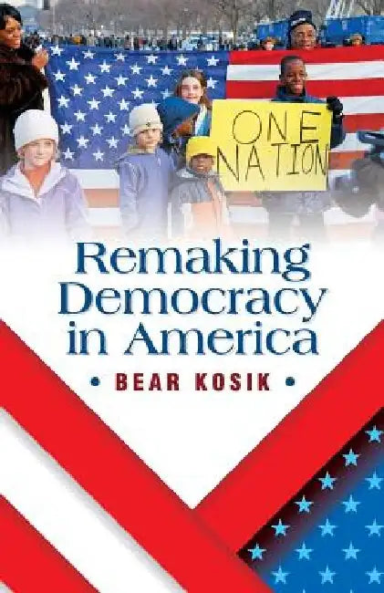 Remaking Democracy in America by Bear Kosik