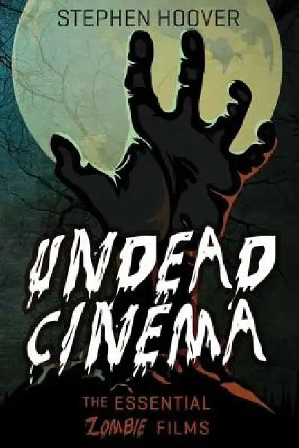 Undead Cinema: The Essential Zombie Films by Stephen Hoover