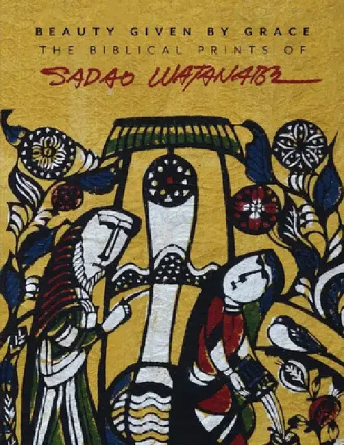 Beauty Given by Grace: The Biblical Prints of Sadao Watanabe by Sadao Watanabe