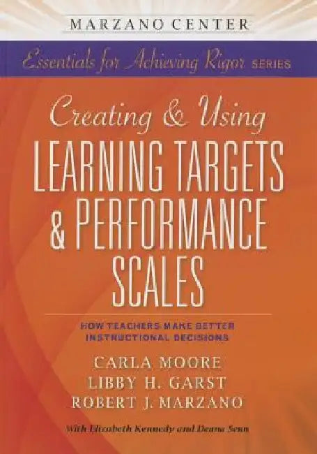 Creating and Using Learning Targets & Performance Scales: How Teachers Make Better Instructional Decisions by Marzano Research Laboratory