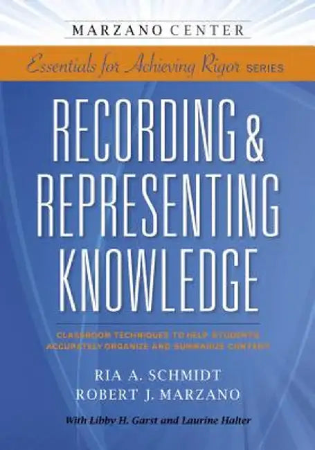 Recording & Representing Knowledge: Classroom Techniques to Help Students Accurately Organize and Summarize Content by Ria A. Schmidt
