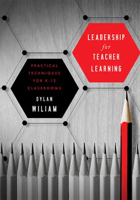 Leadership for Teacher Learning: Creating a Culture Where All Teachers Improve So That All Students Succeed by Dylan Wiliam