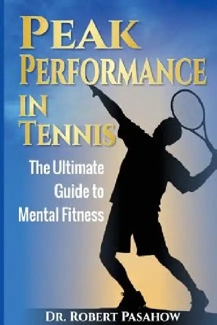 Peak Performance in Tennis: The Ultimate Guide to Mental Fitness by Robert Pasahow