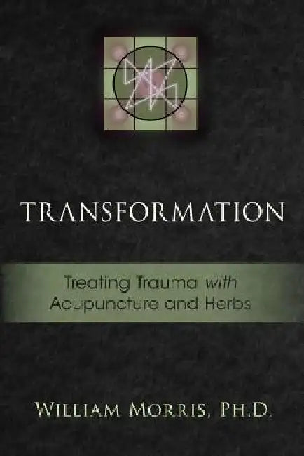 Transformation: Treating Trauma with Acupuncture and Herbs by William Morris