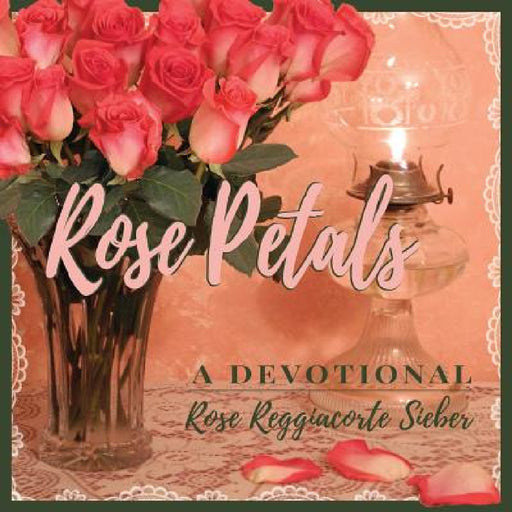 Rose Petals: A Devotional by Rose Reggiacorte Sieber, Hans Sieber
