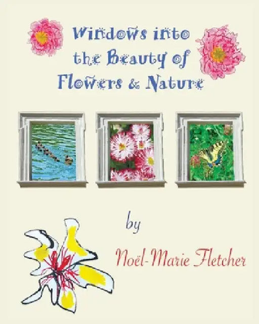 Windows into the Beauty of Flowers & Nature by Noel Marie Fletcher