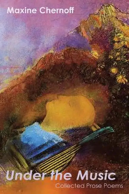 Under the Music: Collected Prose Poems by Maxine Chernoff