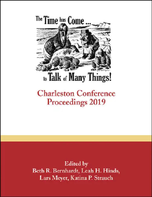 The Time Has Come . . . to Talk of Many Things: Charleston Conference Proceedings, 2019 by Beth R. Bernhardt