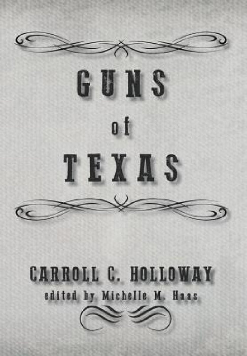 Guns of Texas by Carroll C. Holloway, Michelle M. Haas