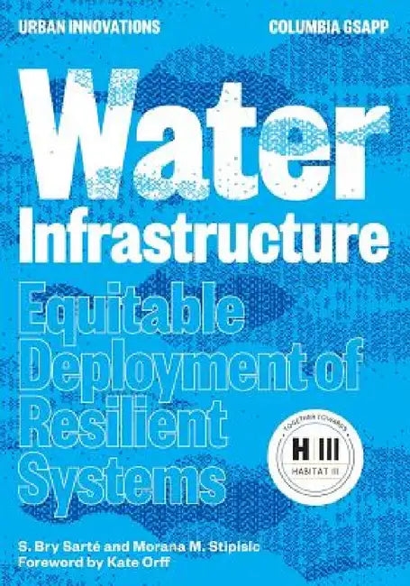 Water Infrastructure: Equitable Deployment of Resilient Systems by S. Bry Sarté, Morana M. Stipisic
