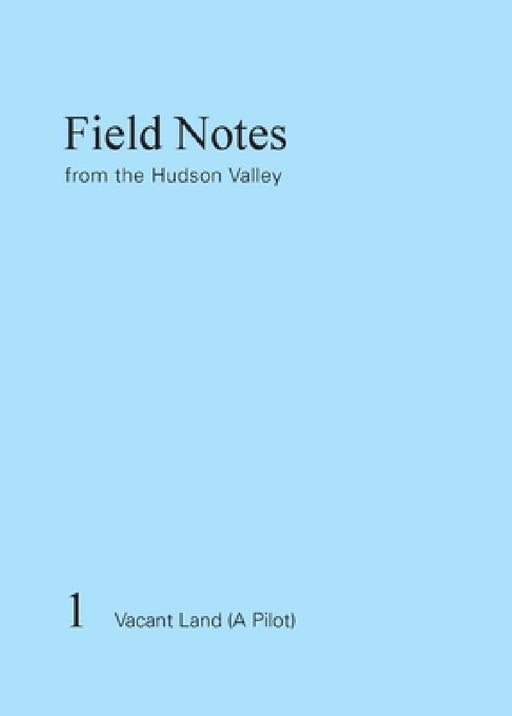 Field Notes from the Hudson Valley: 1 Vacant Land (A Pilot) by Kaja Kühl, Kaja Kühl, Matthew Tether