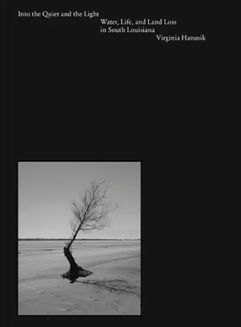 Into the Quiet and the Light: Water, Life, and Land Loss in South Louisiana by Virginia Hanusik