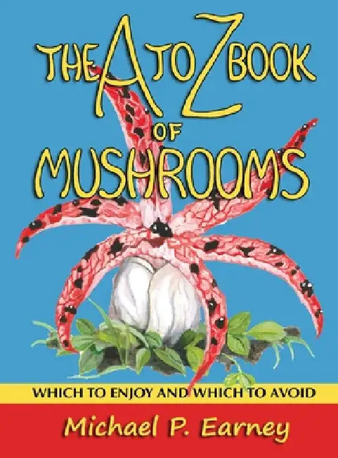 The A to Z Book of Mushrooms: Which to Enjoy and Which to Avoid by Michael P. Earney