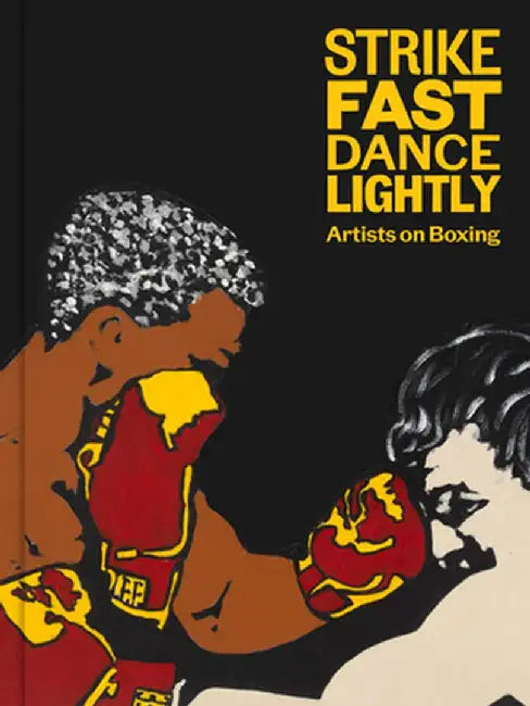 Strike Fast, Dance Lightly: Artists on Boxing by Glenn Fuhrman