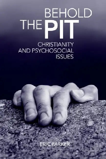 Behold The Pit: Christianity And Psychosocial Issues by Eric Parker