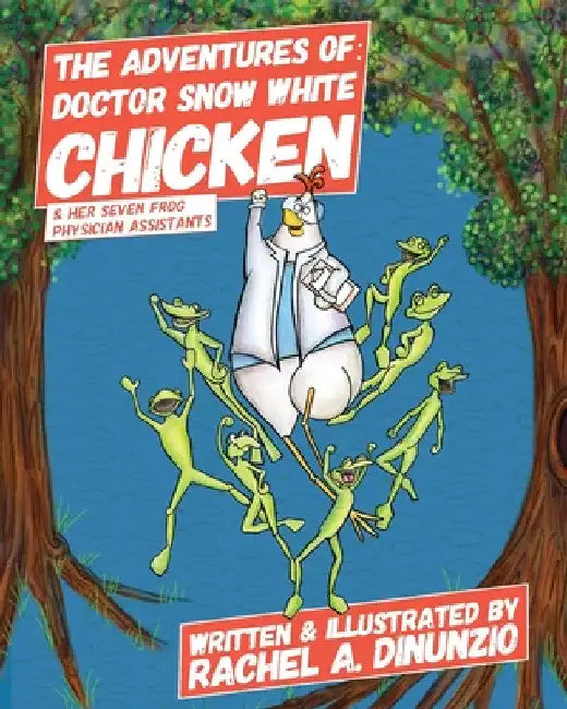 The Adventures of: Doctor Snow White Chicken & Her Seven Frog Physician Assistants by Rachel A. Dinunzio