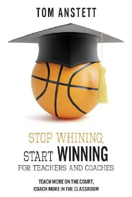 Stop Whining; Start Winning: For Teachers and Coaches by Tom Anstett
