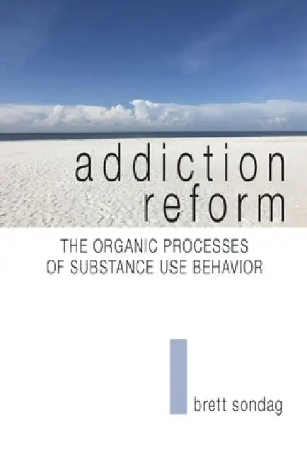 Addiction Reform: The Organic Processes of Substance Use Behavior by Brett Sondag