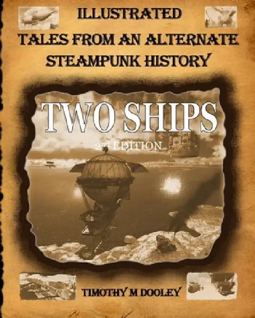 Two Ships 2nd Edition: Illustrated Tales From An Alternate Steampunk History by Timothy Mills Dooley