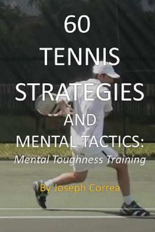 60 Tennis Strategies and Mental Tactics: Mental Toughness Training by Joseph Correa