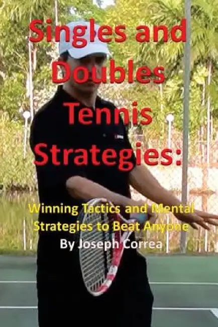 Singles and Doubles Tennis Strategies: Winning Tactics and Mental Strategies to Beat Anyone by Joseph Correa
