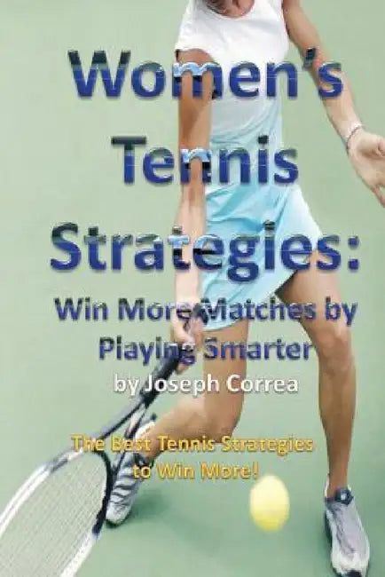 Women's Tennis Strategies: Win More Matches by Playing Smarter by Joseph Correa