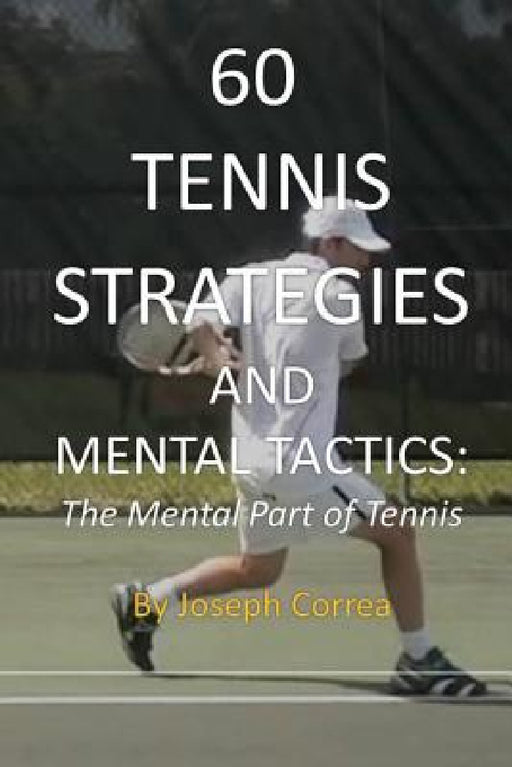60 Tennis Strategies and Mental Tactics: The Mental Part of Tennis by Joseph Correa