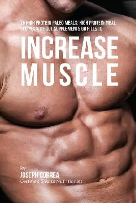 70 High Protein Paleo Meals: High Protein Meal Recipes Without Supplements or Pills to Increase Muscle by Joseph Correa