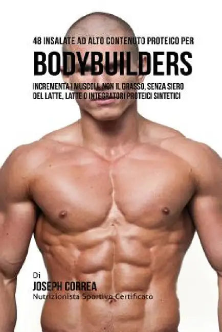 48 Insalate Ad Alto Contenuto Proteico Per Bodybuilders: Incrementa I Muscoli, Non Il Grasso, Senza Siero Del Latte, Latte O Integratori Proteici Sint by Joseph Correa
