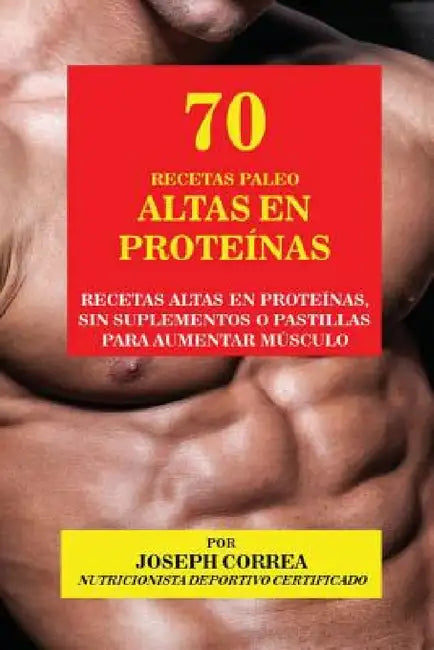 70 Recetas Paleo Altas en Proteínas: Recetas Altas en Proteínas, sin Suplementos o Pastillas para Aumentar Músculo by Joseph Correa