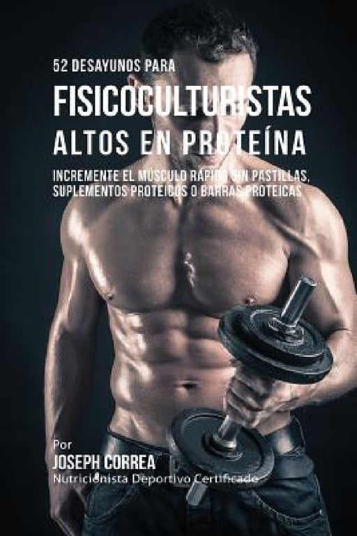 52 Recetas de Desayuno Altas en Proteínas para Fisicoculturismo: Incremente Músculos Rápidamente sin Pastillas, Suplementos o Barras Proteicas by Joseph Correa