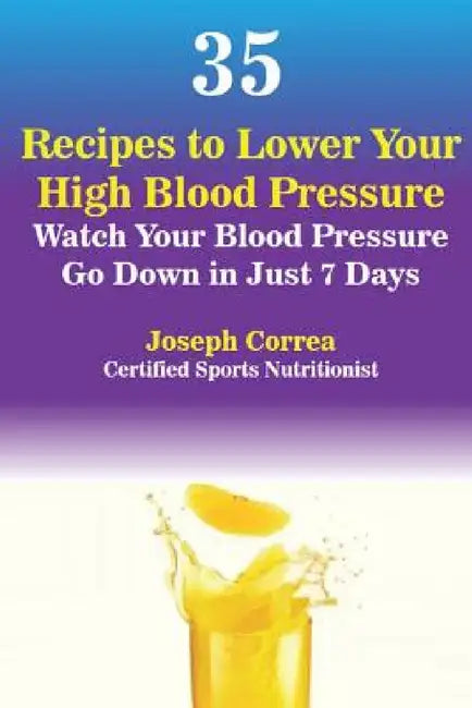 35 Recipes to Lower Your High Blood Pressure: Watch Your Blood Pressure Go Down in Just 7 Days by Joseph Correa