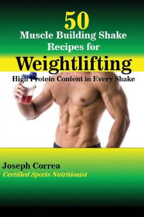 50 Muscle Building Shake Recipes for Weightlifting: High Protein Content in Every Shake by Joseph Correa