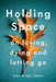 Holding Space: On Loving, Dying, and Letting Go by Amy Wright Glenn