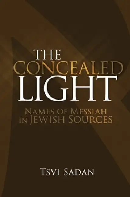 The Concealed Light: Names of Messiah in Jewish Sources by Tsvi Sadan