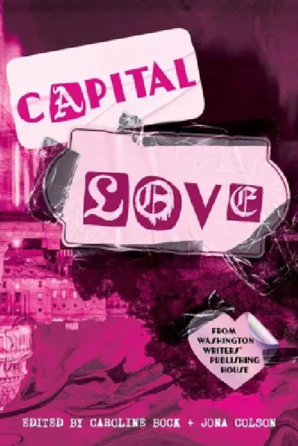 Capital Love: A Love Celebration from Washington Writers' Publishing House by Caroline Bock, Jona Colson