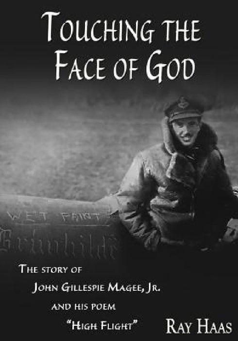 Touching the Face of God: The Story of John Gillespie Magee, Jr. and his poem "High Flight" by Ray Haas