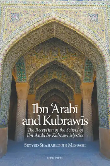 Ibn 'arabi and Kubrawis: The Reception of the School of Ibn 'arabi by Kubrawi Mystics by Seyyed Shahabeddin Mesbahi
