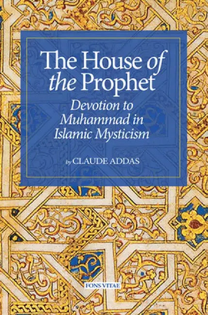 House of the Prophet: Devotion to Muhammad in Islamic Mysticism by Claude Addas