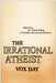 The Irrational Atheist: Dissecting the Unholy Trinity of Dawkins, Harris, and Hitchens by Vox Day