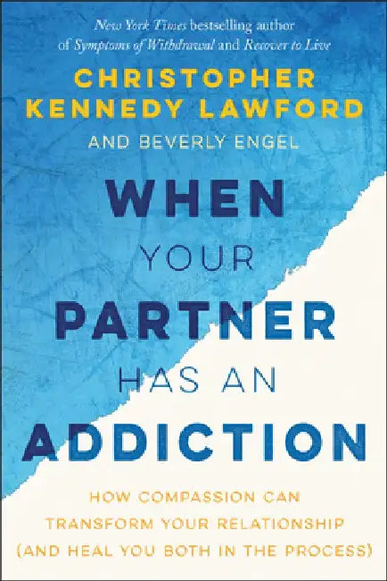 When Your Partner Has an Addiction: How Compassion Can Transform Your Relationship (and Heal You Both in the Process) by Christopher Kennedy Lawford