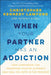 When Your Partner Has an Addiction: How Compassion Can Transform Your Relationship (and Heal You Both in the Process) by Christopher Kennedy Lawford
