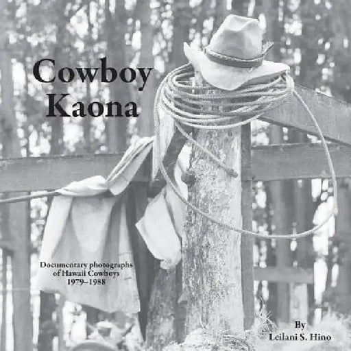 Cowboy Kaona: Documentary photographs of Hawaii Cowboys 1979-1988 by Leilani S. Hino, Leilani S. Hino
