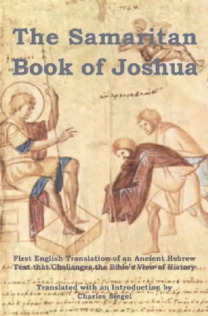 The Samaritan Book of Joshua: First English Translation of an Ancient Hebrew Text that Challenges the Bible's View of History by Charles Siegel