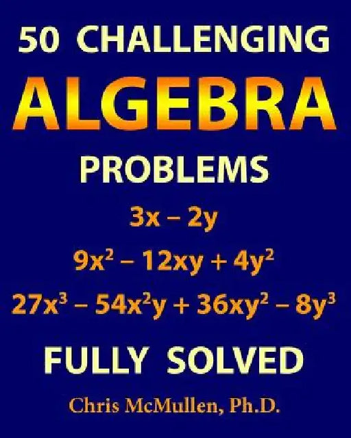 50 Challenging Algebra Problems (Fully Solved) by Chris McMullen
