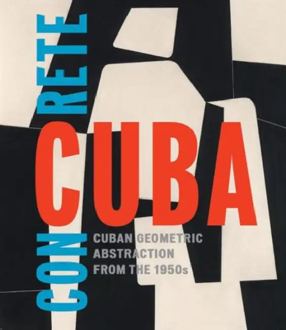 Concrete Cuba: Cuban Geometric Abstraction from the 1950s by Abigail McEwen