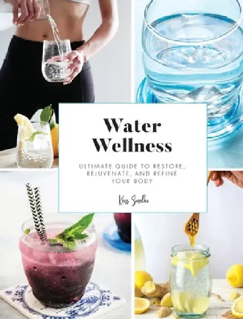 Water Wellness: Ultimate Guide to Restore, Rejuvenate and Refine Your Body by Kriss Smolka