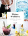 Water Wellness: Ultimate Guide to Restore, Rejuvenate and Refine Your Body by Kriss Smolka