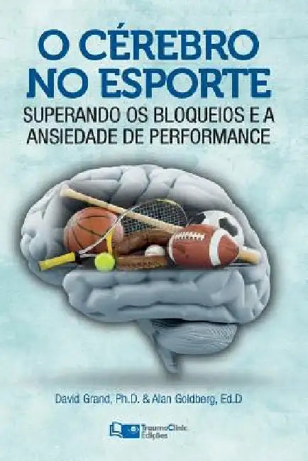O Cérebro no Esporte: Superando os Bloqueios e a Ansiedade de Performance by Goldberg Phd, Alan