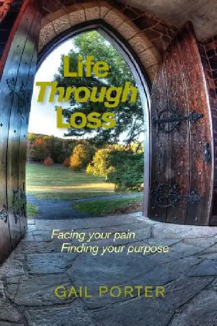 Life Through Loss: Facing your pain Finding your purpose by Gail Porter
